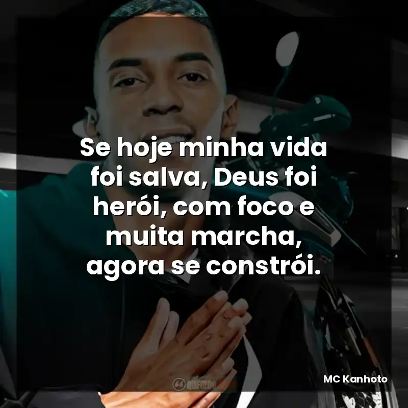 Frases de MC Kanhoto: Se hoje minha vida foi salva, Deus foi herói, com foco e muita marcha, agora se constrói.