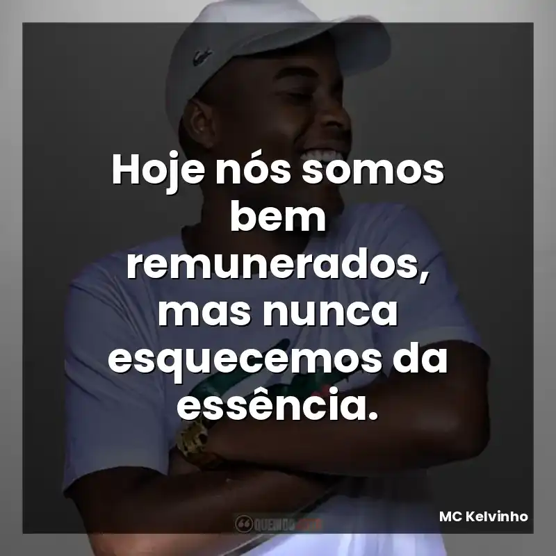 Hoje nós somos bem remunerados, mas nunca esquecemos da essência.