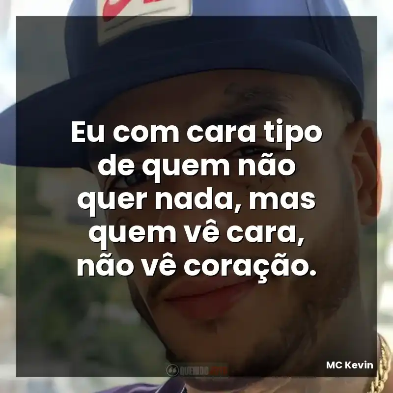 Eu com cara tipo de quem não quer nada, mas quem vê cara, não vê coração.