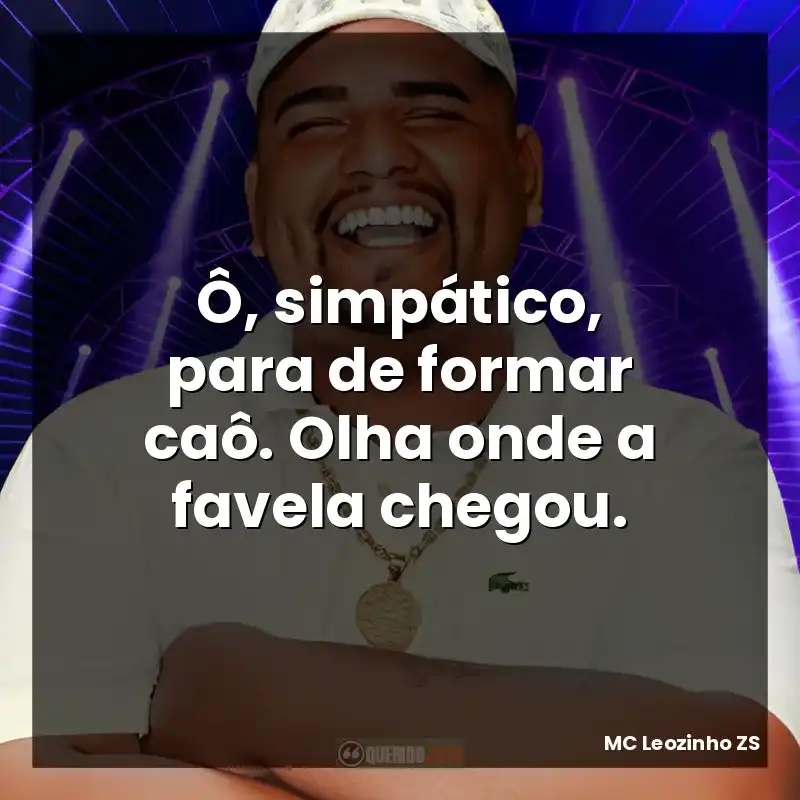 Ô, simpático, para de formar caô. Olha onde a favela chegou.