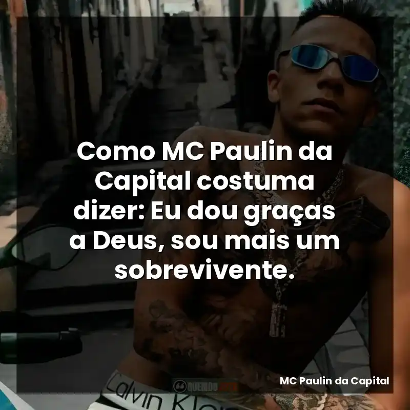Como MC Paulin da Capital costuma dizer: Eu dou graças a Deus, sou mais um sobrevivente.
