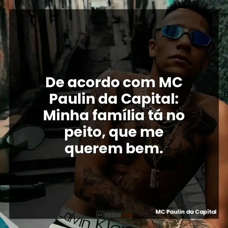 De acordo com MC Paulin da Capital: Minha família tá no peito, que me querem bem.