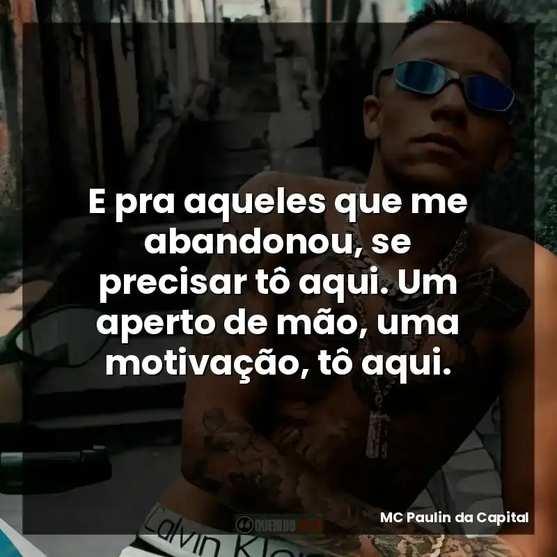E pra aqueles que me abandonou, se precisar tô aqui. Um aperto de mão, uma motivação, tô aqui.