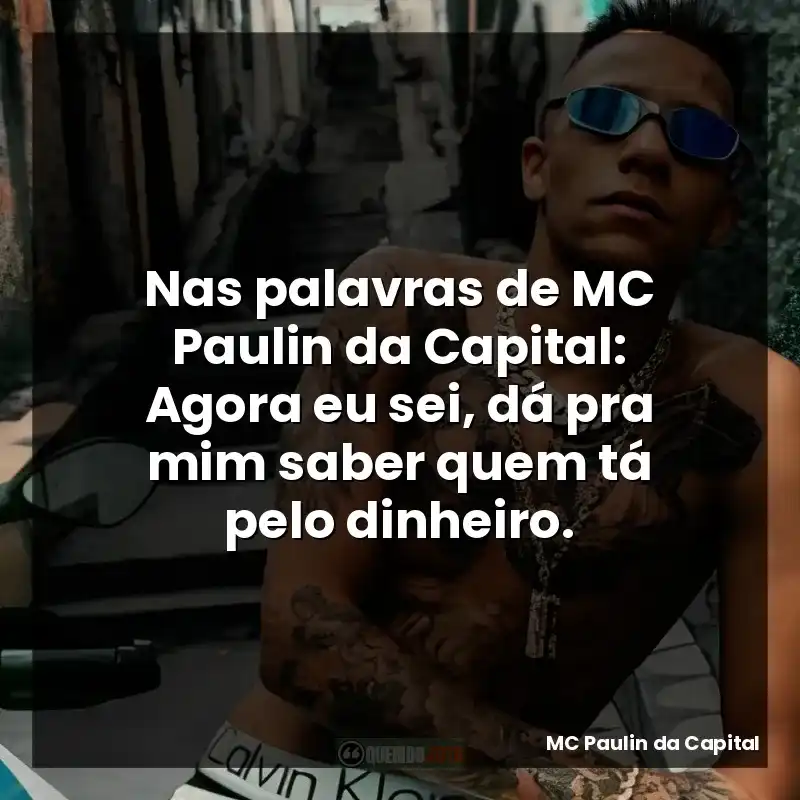 Nas palavras de MC Paulin da Capital: Agora eu sei, dá pra mim saber quem tá pelo dinheiro.