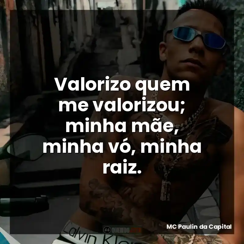 Valorizo quem me valorizou; minha mãe, minha vó, minha raiz.
