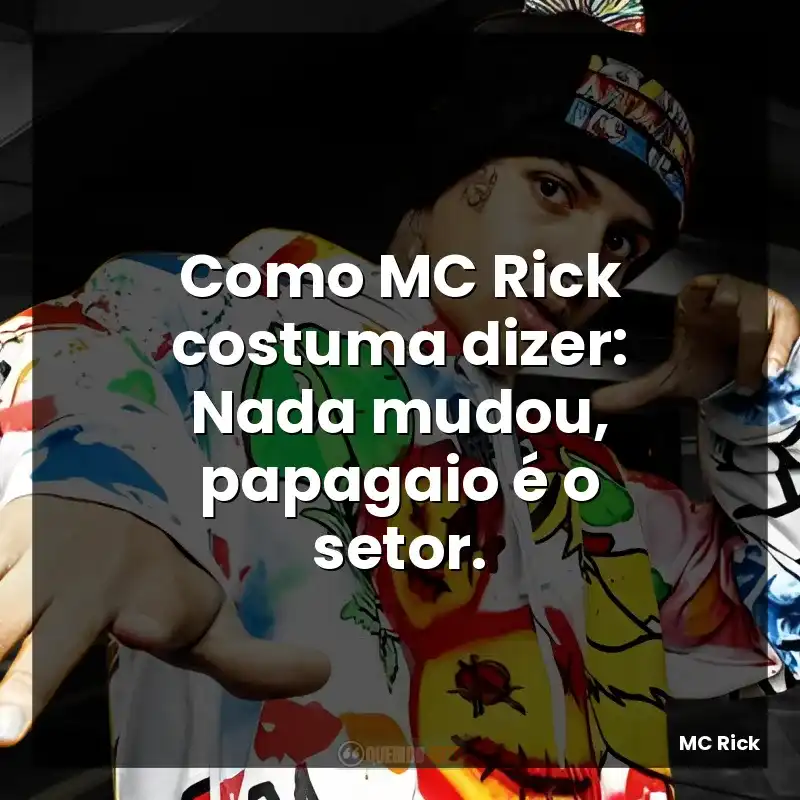 Frases MC Rick: Como MC Rick costuma dizer: Nada mudou, papagaio é o setor.
