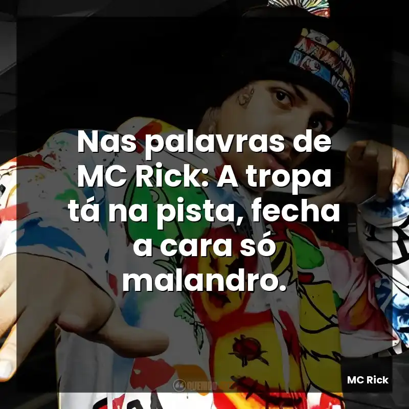 Nas palavras de MC Rick: A tropa tá na pista, fecha a cara só malandro.