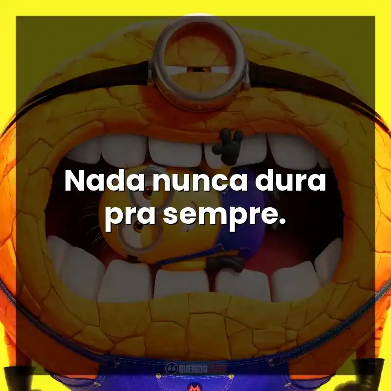 Nada nunca dura pra sempre.