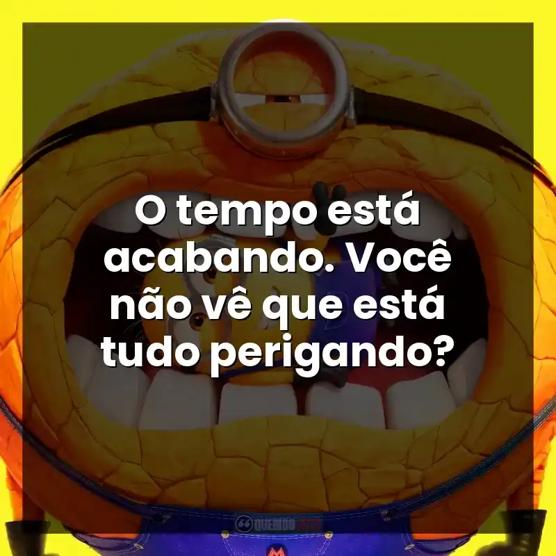 Frases de efeito do filme Meu Malvado Favorito 4: O tempo está acabando. Você não vê que está tudo perigando?