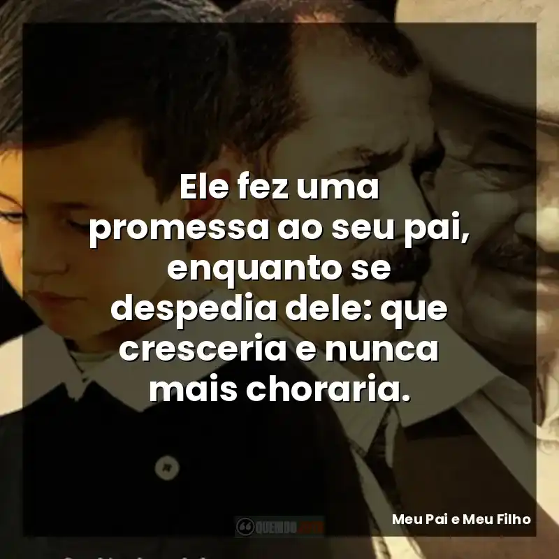 Ele fez uma promessa ao seu pai, enquanto se despedia dele: que cresceria e nunca mais choraria.