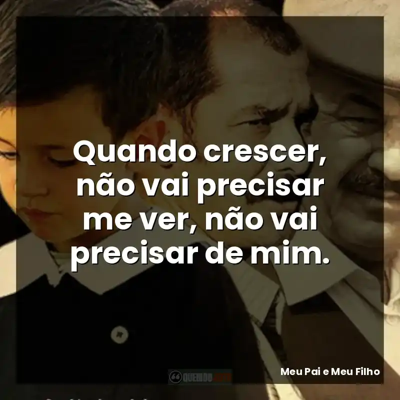 Quando crescer, não vai precisar me ver, não vai precisar de mim.