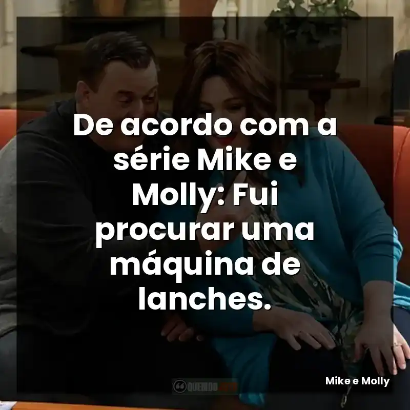 De acordo com a série Mike e Molly: Fui procurar uma máquina de lanches.