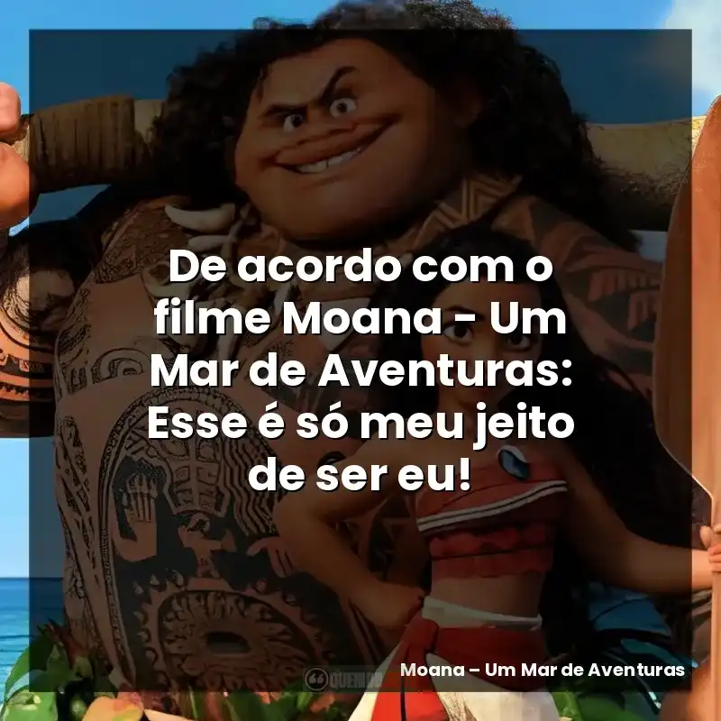 De acordo com o filme Moana – Um Mar de Aventuras: Esse é só meu jeito de ser eu!