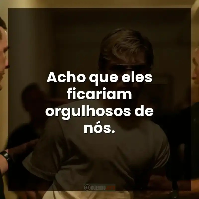 Acho que eles ficariam orgulhosos de nós.