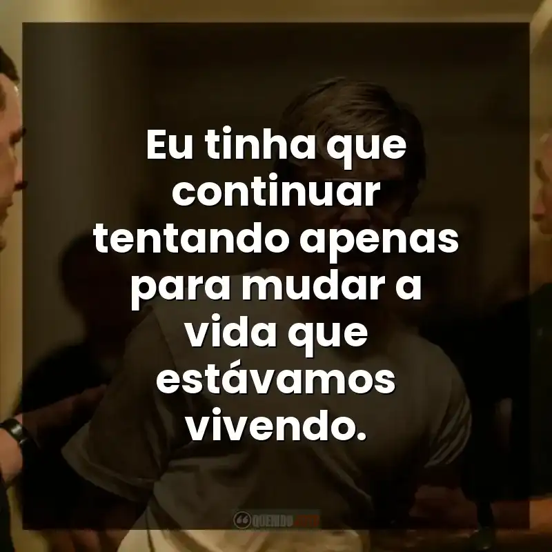 Eu tinha que continuar tentando apenas para mudar a vida que estávamos vivendo. – Monstros