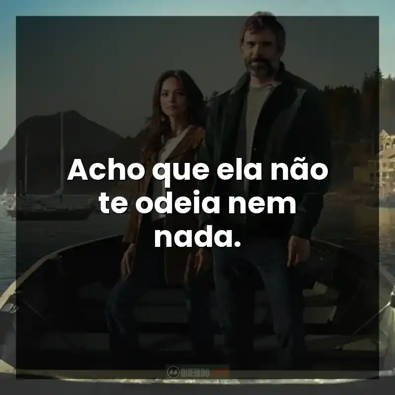 Acho que ela não te odeia nem nada.