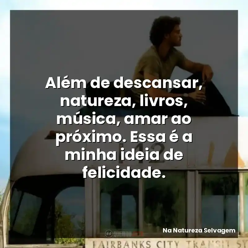Além de descansar, natureza, livros, música, amar ao próximo. Essa é a minha ideia de felicidade.
