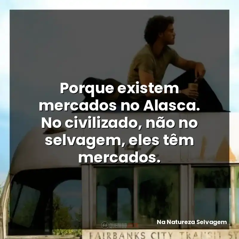 Porque existem mercados no Alasca. No civilizado, não no selvagem, eles têm mercados.