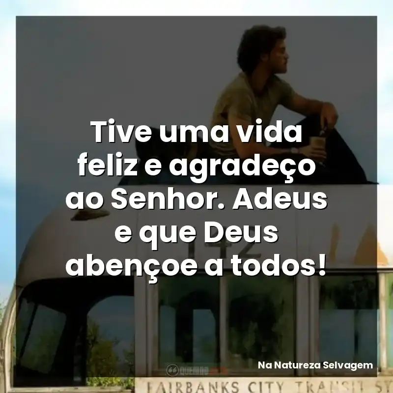 Tive uma vida feliz e agradeço ao Senhor. Adeus e que Deus abençoe a todos!