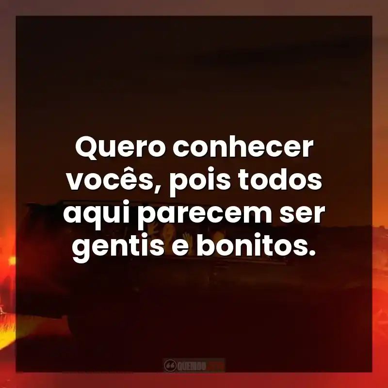 Quero conhecer vocês, pois todos aqui parecem ser gentis e bonitos.