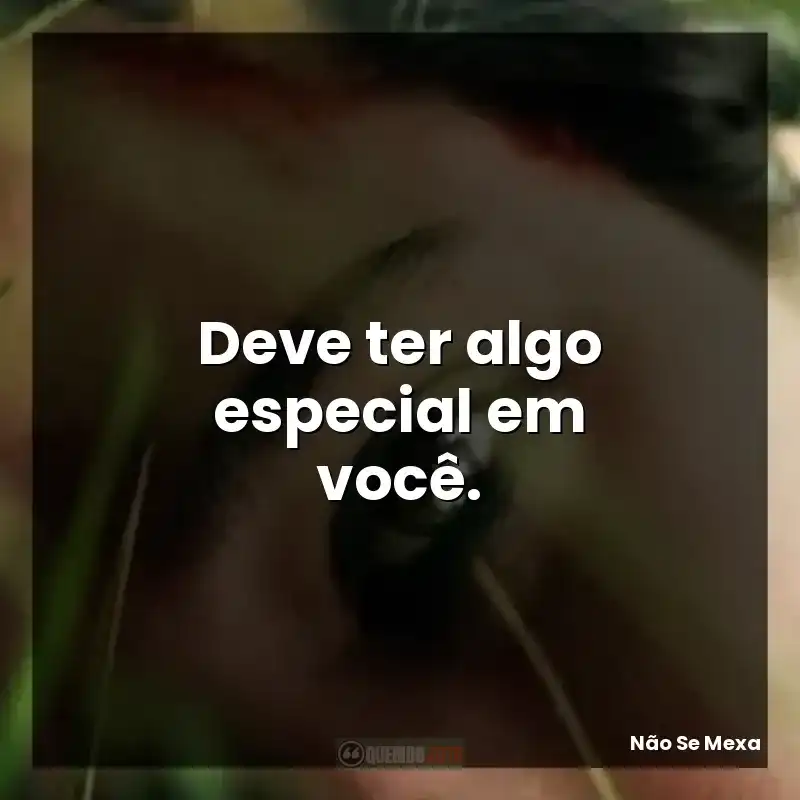 Deve ter algo especial em você.