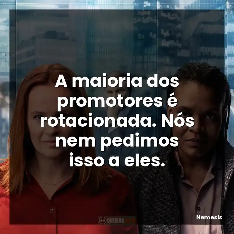 Frases da série Nemesis: A maioria dos promotores é rotacionada. Nós nem pedimos isso a eles.