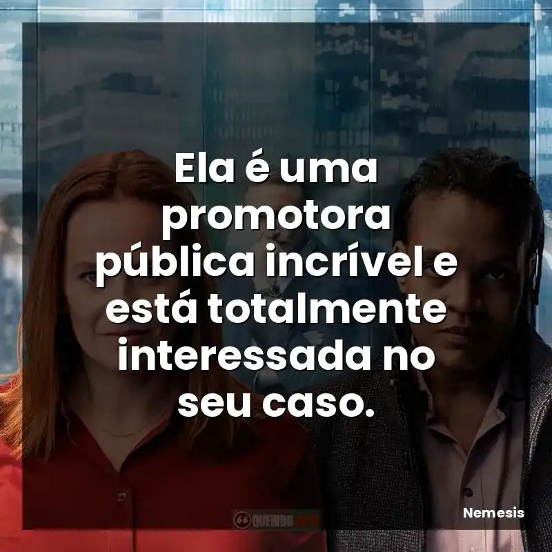 Ela é uma promotora pública incrível e está totalmente interessada no seu caso.