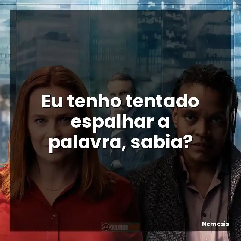 Eu tenho tentado espalhar a palavra, sabia?
