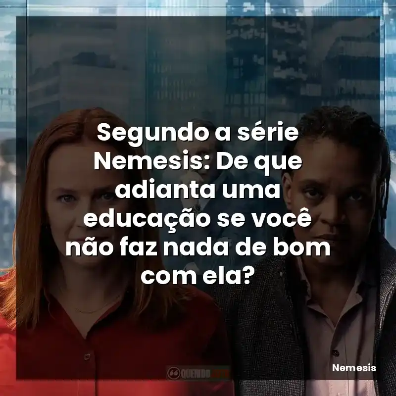Segundo a série Nemesis: De que adianta uma educação se você não faz nada de bom com ela?