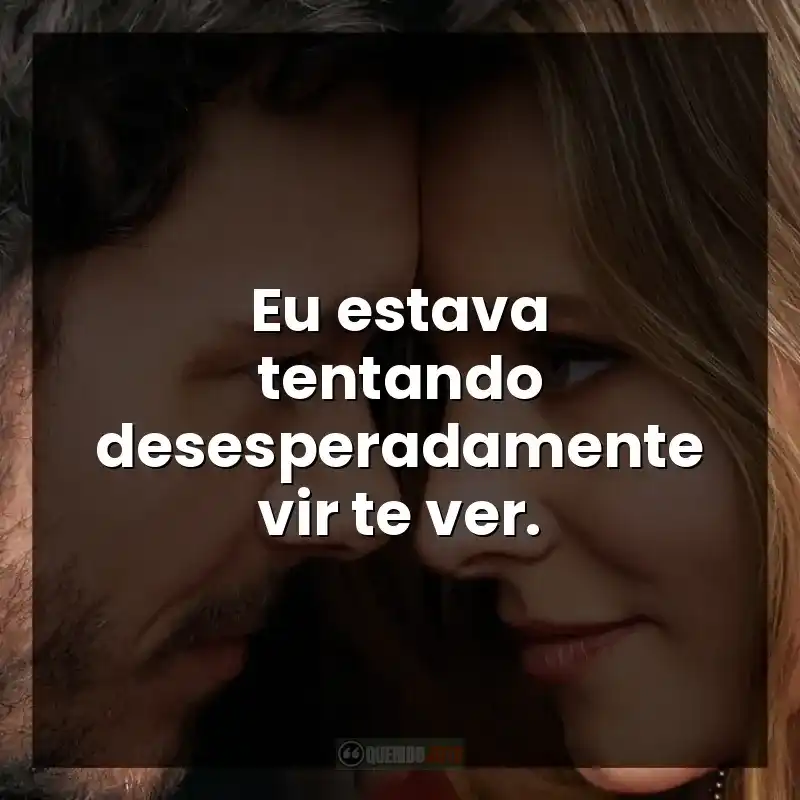 Eu estava tentando desesperadamente vir te ver.