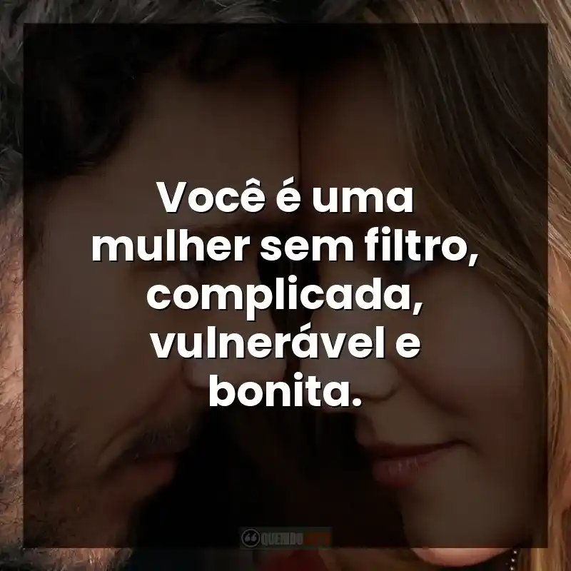 Você é uma mulher sem filtro, complicada, vulnerável e bonita.
