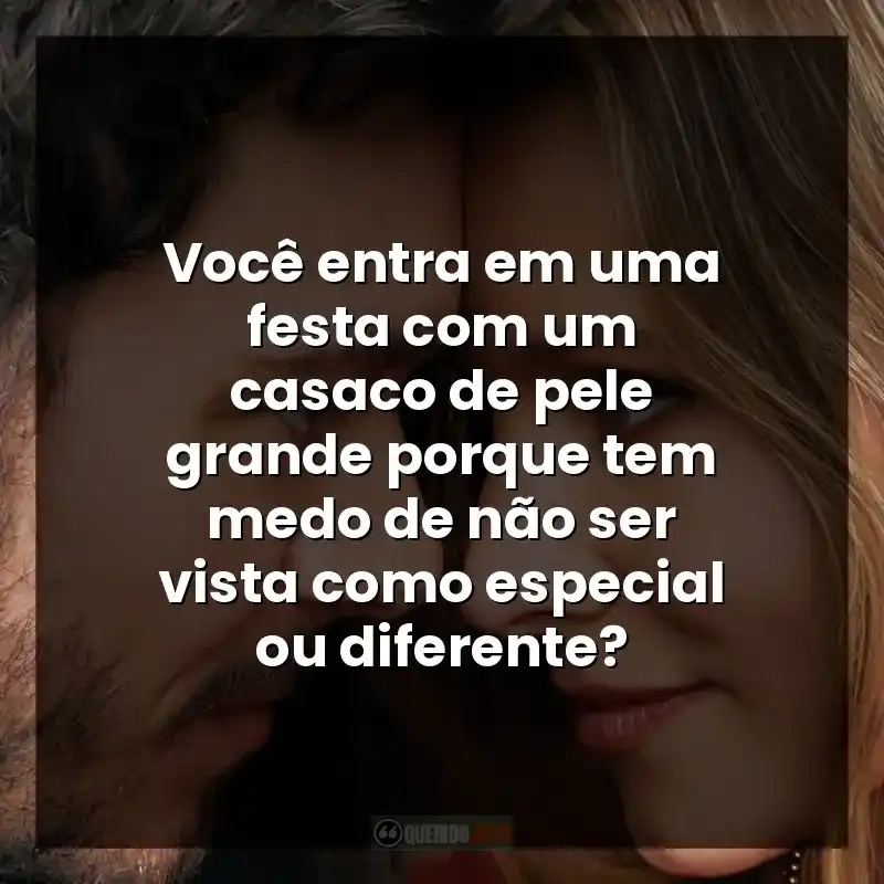 Você entra em uma festa com um casaco de pele grande porque tem medo de não ser vista como especial ou diferente?