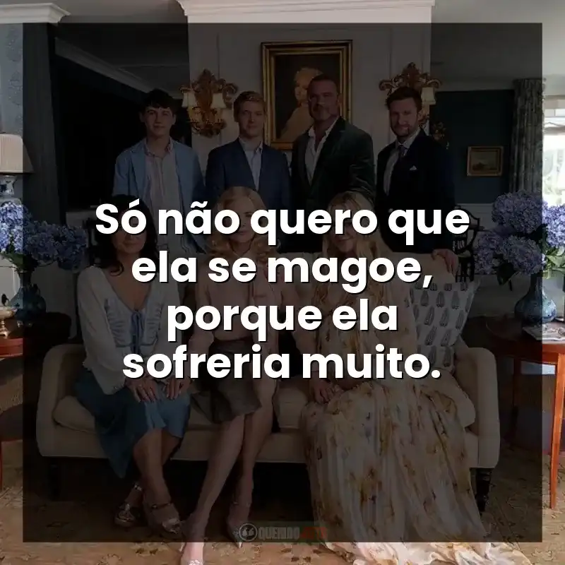 Só não quero que ela se magoe, porque ela sofreria muito.