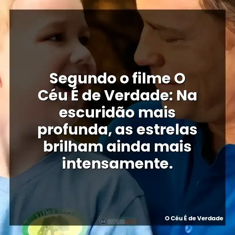Frases de O Céu É de Verdade filme: Segundo o filme O Céu É de Verdade: Na escuridão mais profunda, as estrelas brilham ainda mais intensamente.