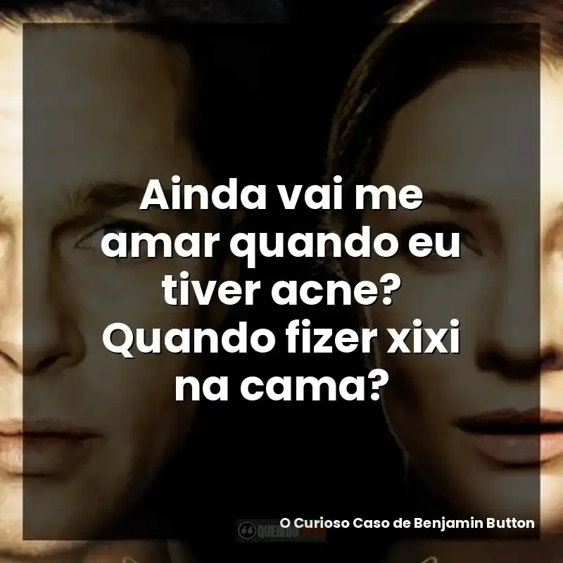 Frases do Filme O Curioso Caso de Benjamin Button: Ainda vai me amar quando eu tiver acne? Quando fizer xixi na cama?