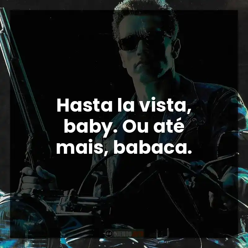 Hasta la vista, baby. Ou até mais, babaca.