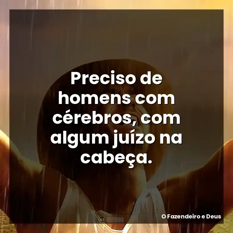 Preciso de homens com cérebros, com algum juízo na cabeça.