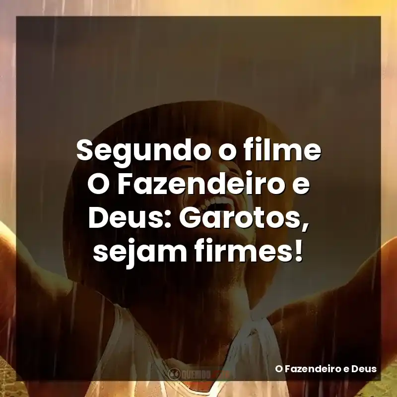 Segundo o filme O Fazendeiro e Deus: Garotos, sejam firmes!