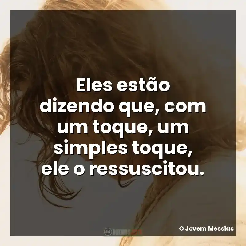 Eles estão dizendo que, com um toque, um simples toque, ele o ressuscitou.