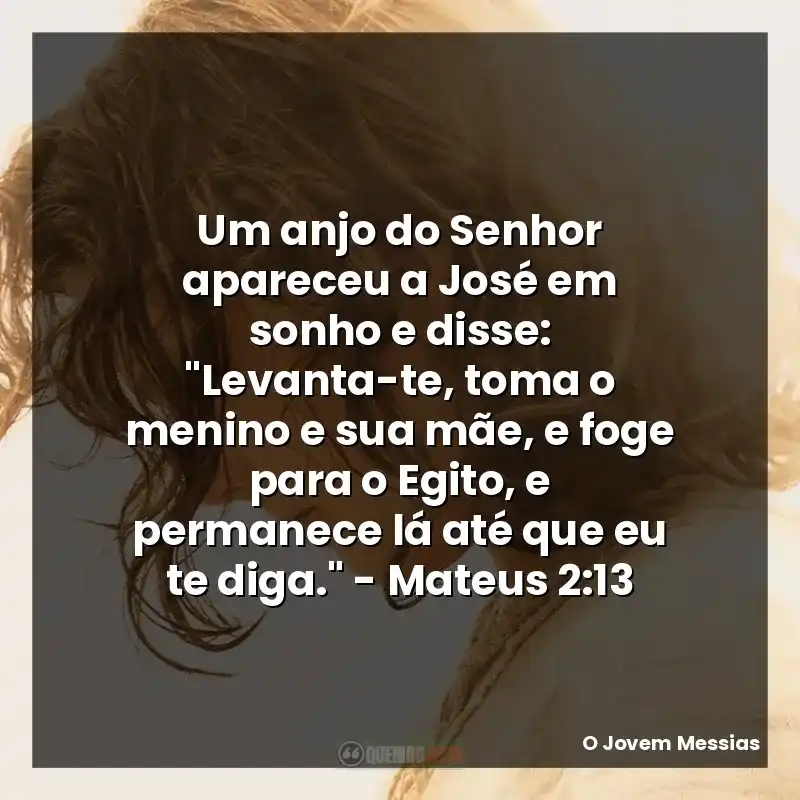 O Jovem Messias frases do filme: Um anjo do Senhor apareceu a José em sonho e disse: "Levanta-te, toma o menino e sua mãe, e foge para o Egito, e permanece lá até que eu te diga." - Mateus 2:13