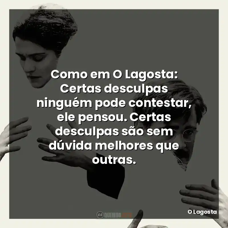 Como em O Lagosta: Certas desculpas ninguém pode contestar, ele pensou. Certas desculpas são sem dúvida melhores que outras.
