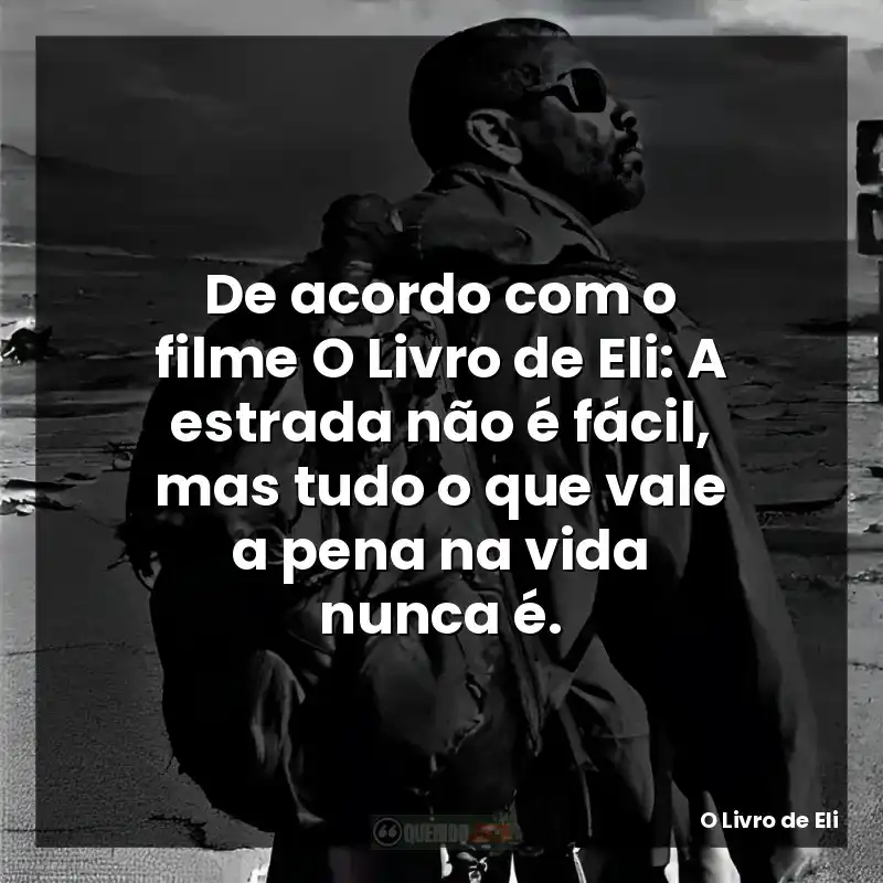 De acordo com o filme O Livro de Eli: A estrada não é fácil, mas tudo o que vale a pena na vida nunca é.