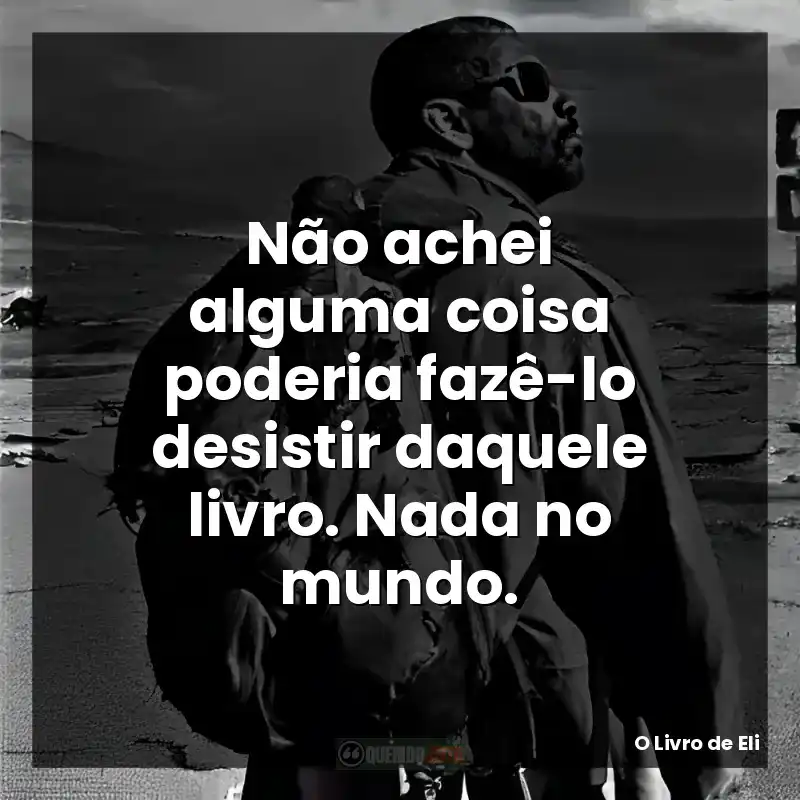 Não achei alguma coisa poderia fazê-lo desistir daquele livro. Nada no mundo.