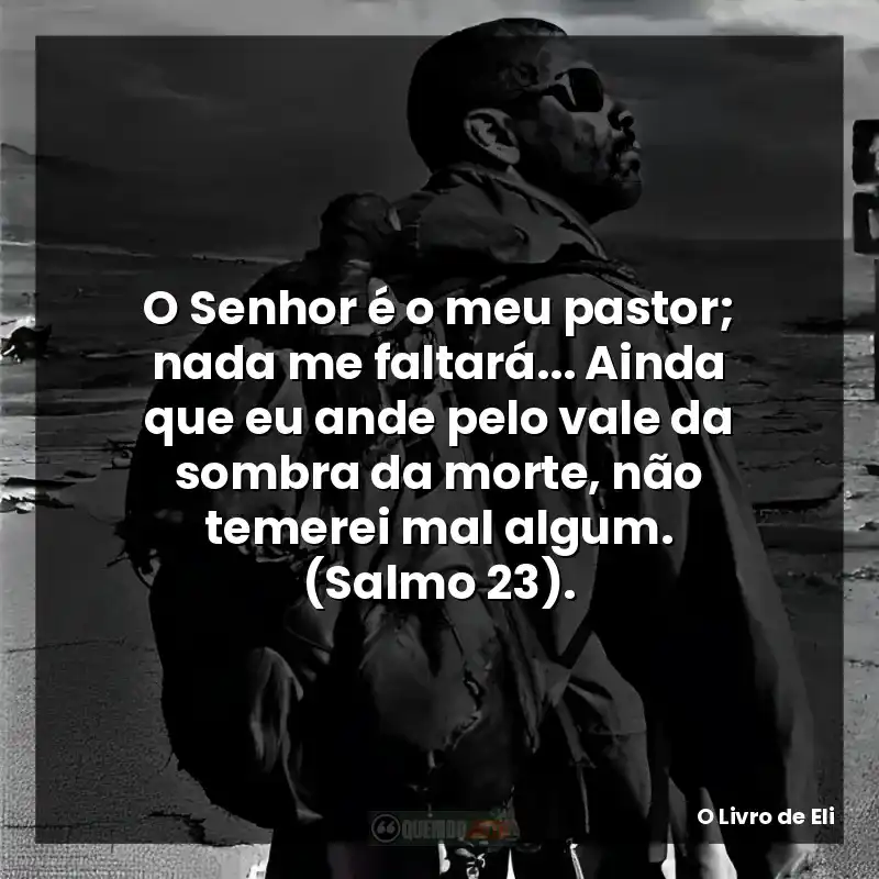 O Senhor é o meu pastor; nada me faltará… Ainda que eu ande pelo vale da sombra da morte, não temerei mal algum. (Salmo 23).