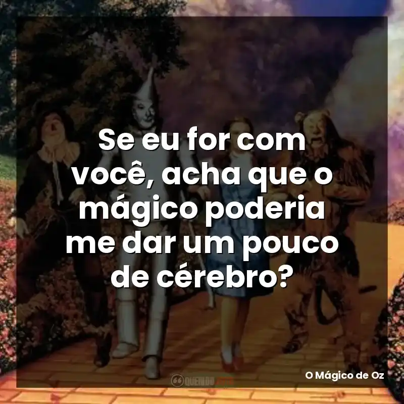 Se eu for com você, acha que o mágico poderia me dar um pouco de cérebro?