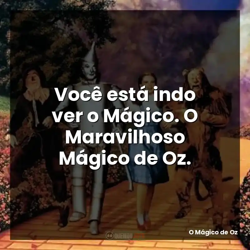 Você está indo ver o Mágico. O Maravilhoso Mágico de Oz.