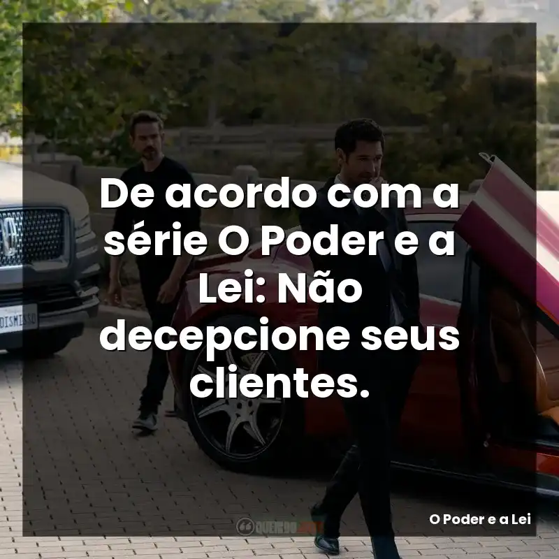 De acordo com a série O Poder e a Lei: Não decepcione seus clientes.