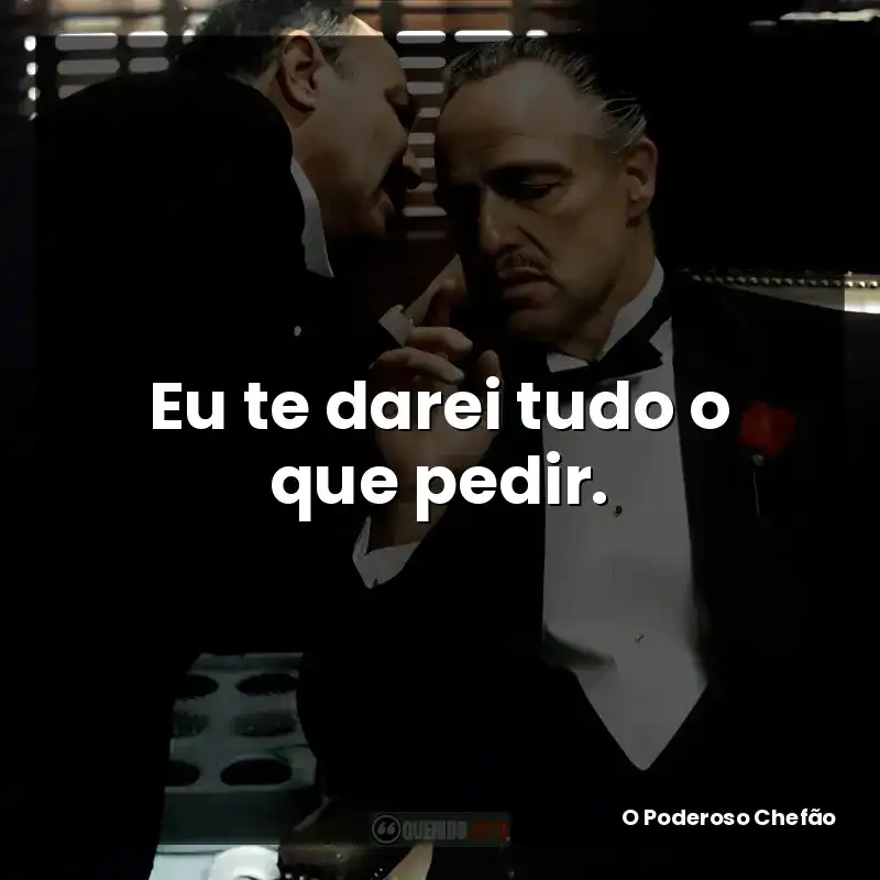 Eu te darei tudo o que pedir. – O Poderoso Chefão