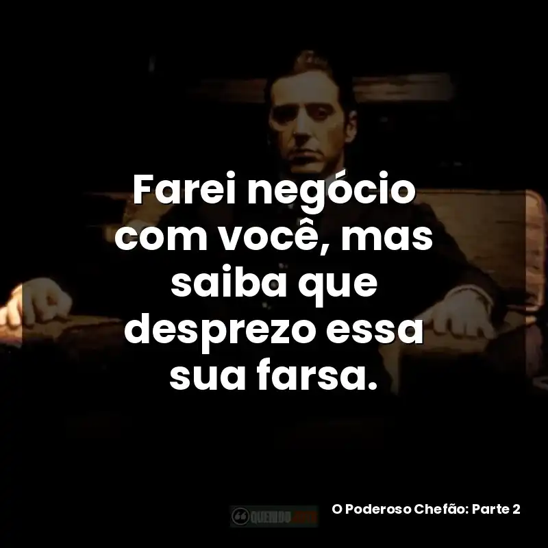 Farei negócio com você, mas saiba que desprezo essa sua farsa.