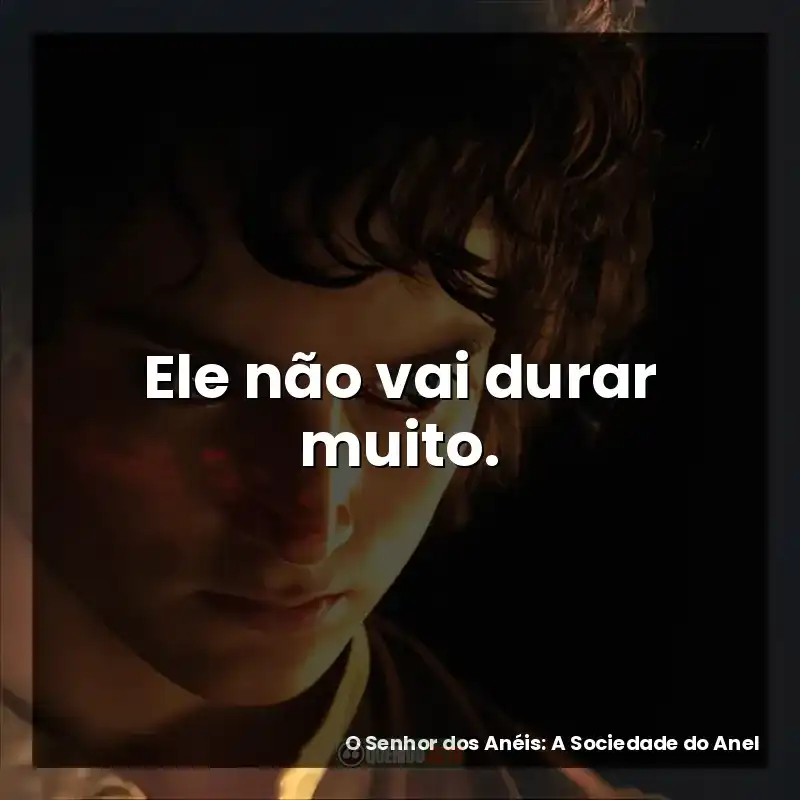 Ele não vai durar muito. – O Senhor dos Anéis: A Sociedade do Anel